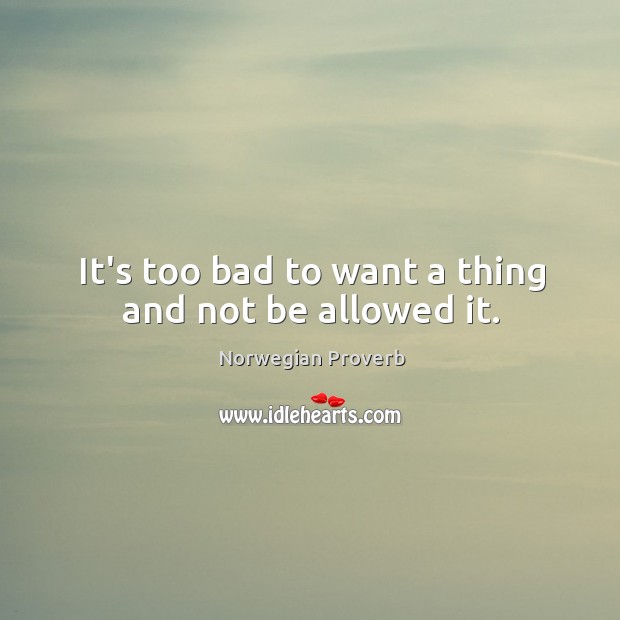 It’s too bad to want a thing and not be allowed it. Norwegian Proverbs Image