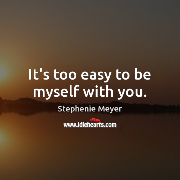 It’s too easy to be myself with you. Stephenie Meyer Picture Quote
