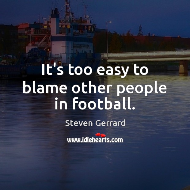 It’s too easy to blame other people in football. Steven Gerrard Picture Quote