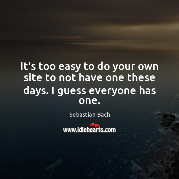 It’s too easy to do your own site to not have one these days. I guess everyone has one. Sebastian Bach Picture Quote