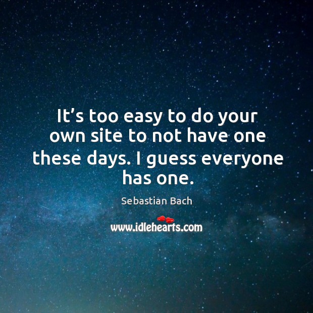 It’s too easy to do your own site to not have one these days. I guess everyone has one. Sebastian Bach Picture Quote