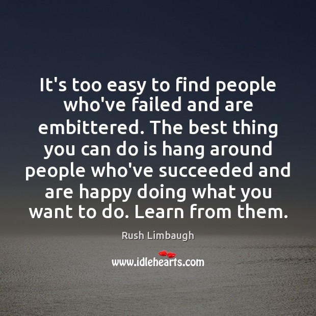It’s too easy to find people who’ve failed and are embittered. The 