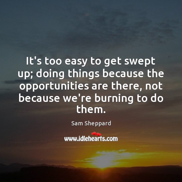 It’s too easy to get swept up; doing things because the opportunities Sam Sheppard Picture Quote