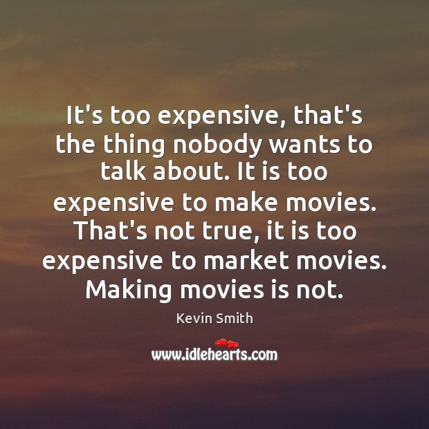 It’s too expensive, that’s the thing nobody wants to talk about. It Kevin Smith Picture Quote