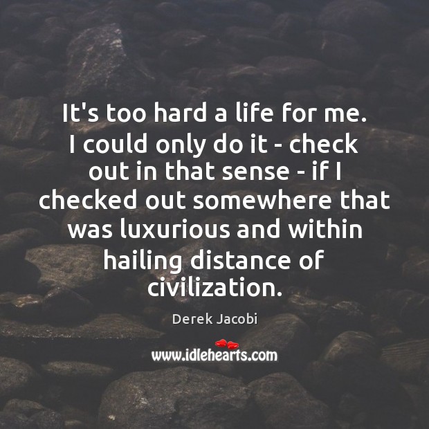 It’s too hard a life for me. I could only do it Derek Jacobi Picture Quote