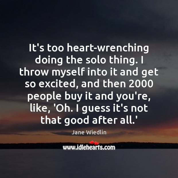 It’s too heart-wrenching doing the solo thing. I throw myself into it Jane Wiedlin Picture Quote