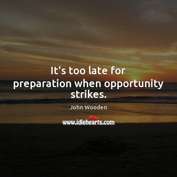 It’s too late for preparation when opportunity strikes. John Wooden Picture Quote