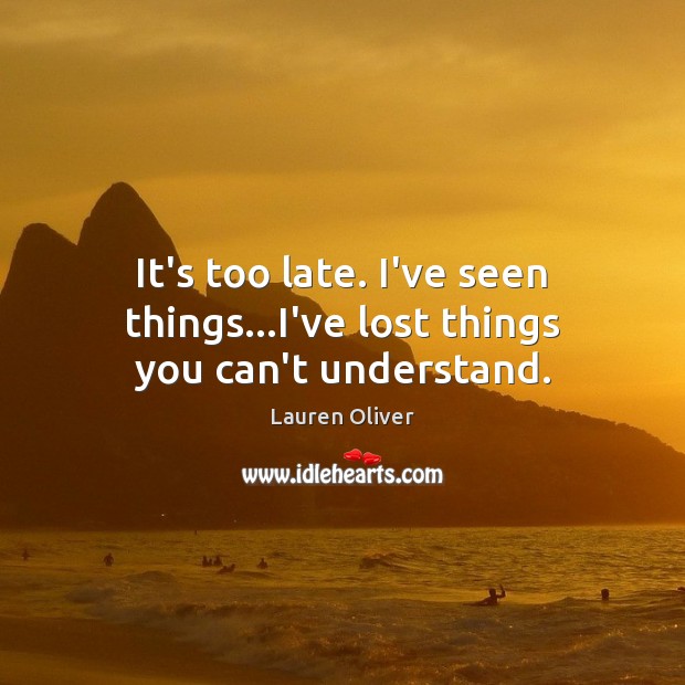 It’s too late. I’ve seen things…I’ve lost things you can’t understand. Lauren Oliver Picture Quote