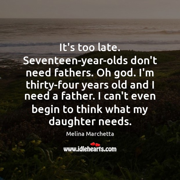 It’s too late. Seventeen-year-olds don’t need fathers. Oh God. I’m thirty-four years Image