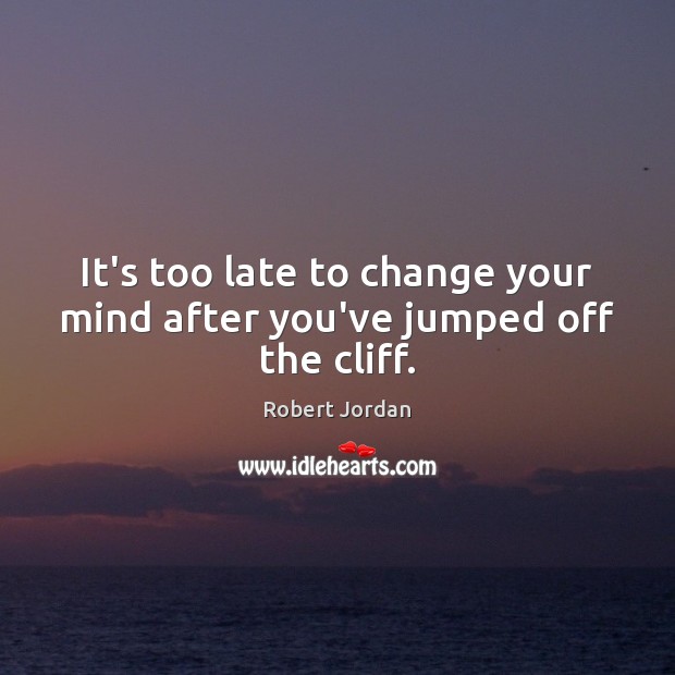 It’s too late to change your mind after you’ve jumped off the cliff. Robert Jordan Picture Quote