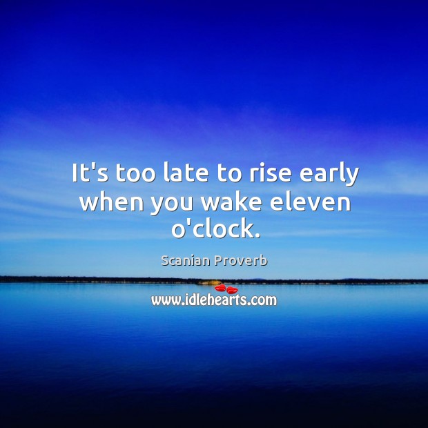 It’s too late to rise early when you wake eleven o’clock. Scanian Proverbs Image