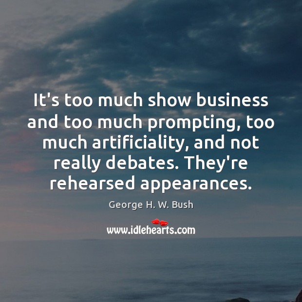 It’s too much show business and too much prompting, too much artificiality, George H. W. Bush Picture Quote