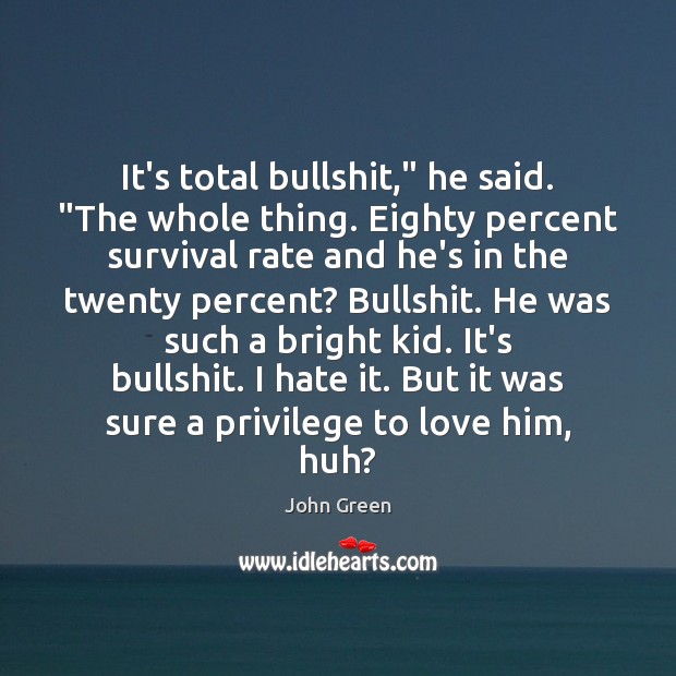 It’s total bullshit,” he said. “The whole thing. Eighty percent survival rate John Green Picture Quote