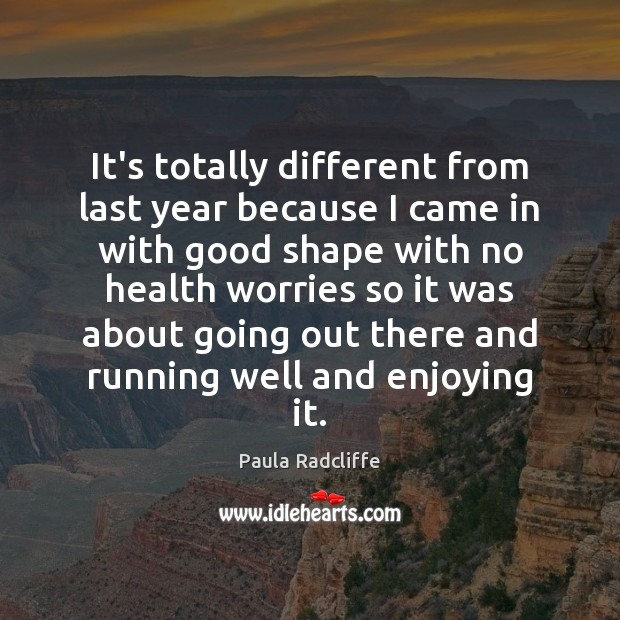 It’s totally different from last year because I came in with good Paula Radcliffe Picture Quote