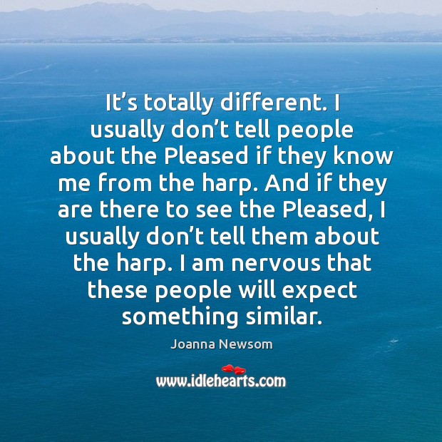 It’s totally different. I usually don’t tell people about the pleased if they know me from the harp. Image