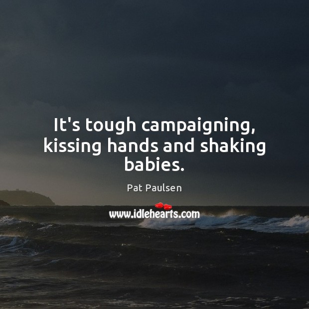It’s tough campaigning, kissing hands and shaking babies. Image