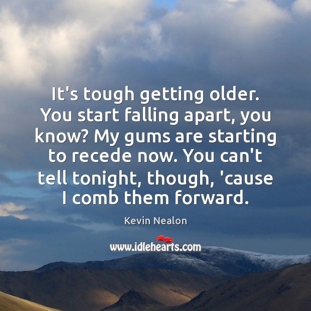 It’s tough getting older. You start falling apart, you know? My gums Kevin Nealon Picture Quote