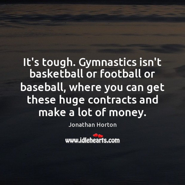 It’s tough. Gymnastics isn’t basketball or football or baseball, where you can Jonathan Horton Picture Quote