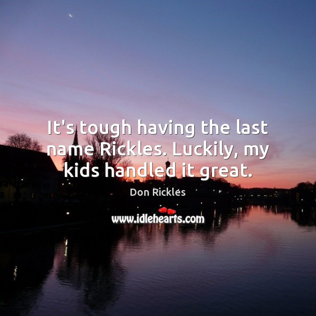 It’s tough having the last name Rickles. Luckily, my kids handled it great. Don Rickles Picture Quote
