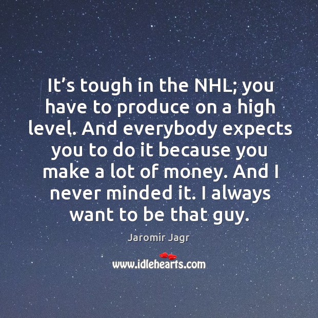 It’s tough in the nhl; you have to produce on a high level. Jaromir Jagr Picture Quote