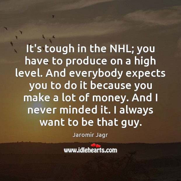 It’s tough in the NHL; you have to produce on a high Jaromir Jagr Picture Quote