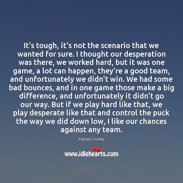 It’s tough, it’s not the scenario that we wanted for sure. I Sidney Crosby Picture Quote