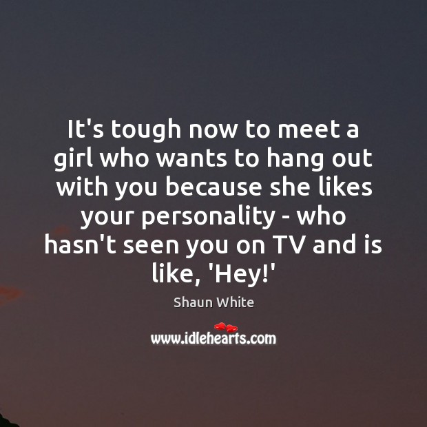 It’s tough now to meet a girl who wants to hang out Image