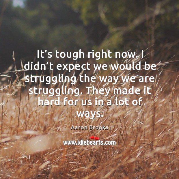 It’s tough right now. I didn’t expect we would be struggling the way we are struggling. Aaron Brooks Picture Quote
