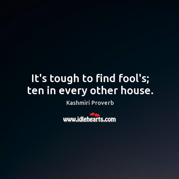 It’s tough to find fool’s; ten in every other house. Kashmiri Proverbs Image