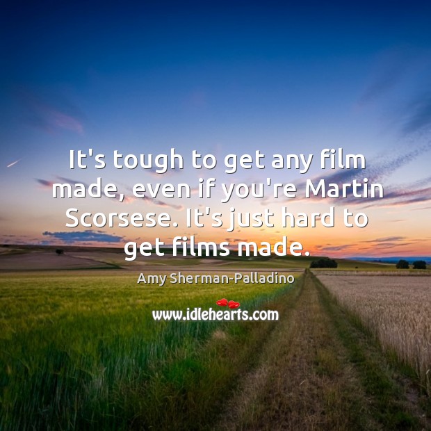 It’s tough to get any film made, even if you’re Martin Scorsese. Amy Sherman-Palladino Picture Quote