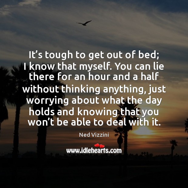 It’s tough to get out of bed; I know that myself. Ned Vizzini Picture Quote
