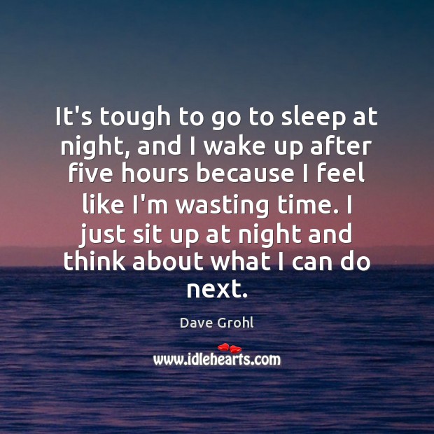 It’s tough to go to sleep at night, and I wake up Dave Grohl Picture Quote