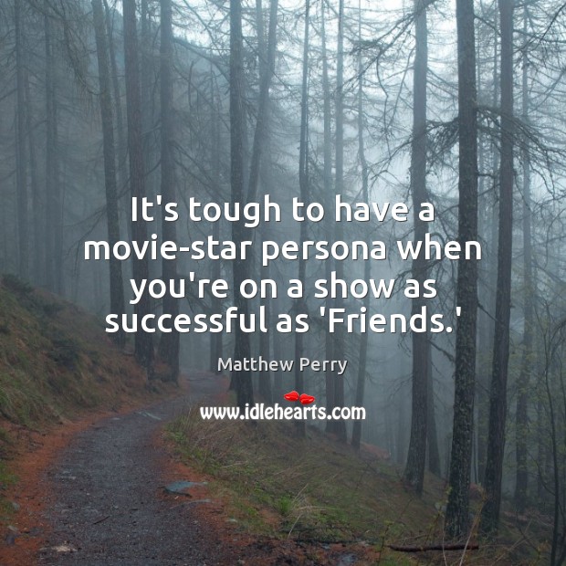 It’s tough to have a movie-star persona when you’re on a show as successful as ‘Friends.’ Matthew Perry Picture Quote