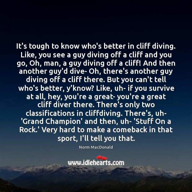 It’s tough to know who’s better in cliff diving. Like, you see Norm MacDonald Picture Quote