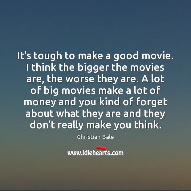 It’s tough to make a good movie. I think the bigger the Christian Bale Picture Quote