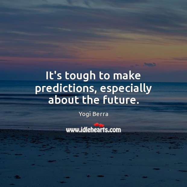 It’s tough to make predictions, especially about the future. Yogi Berra Picture Quote
