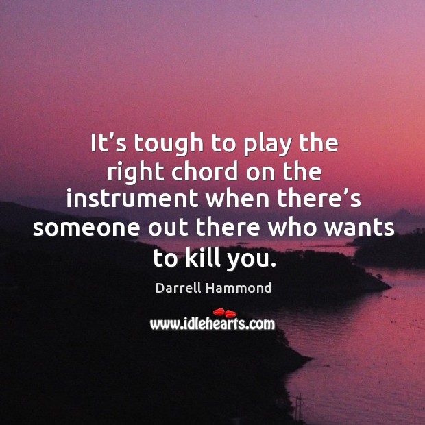 It’s tough to play the right chord on the instrument when there’s someone out there who wants to kill you. Darrell Hammond Picture Quote