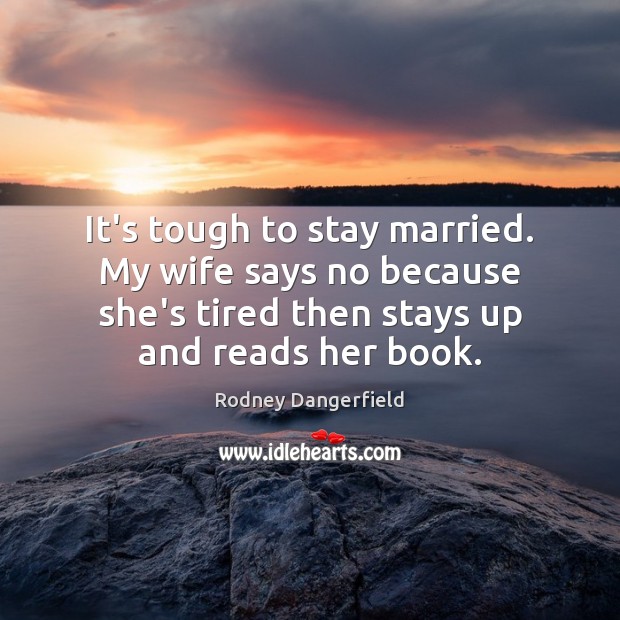 It’s tough to stay married. My wife says no because she’s tired Rodney Dangerfield Picture Quote