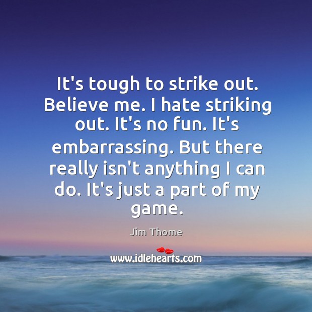 It’s tough to strike out. Believe me. I hate striking out. It’s Jim Thome Picture Quote