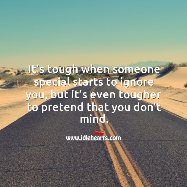 It’s tough when someone special starts to ignore you, but it’s even tougher to pretend that you don’t mind. Pretend Quotes Image