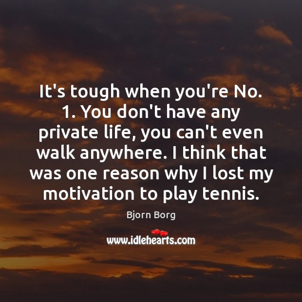 It’s tough when you’re No. 1. You don’t have any private life, you Bjorn Borg Picture Quote