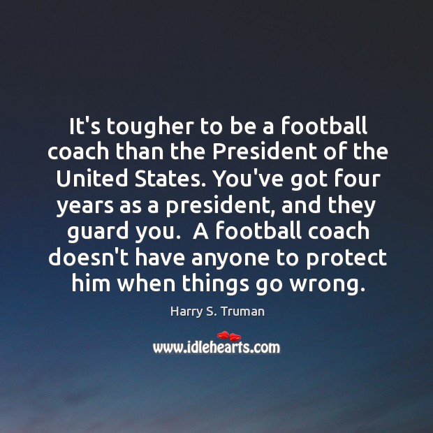It’s tougher to be a football coach than the President of the Harry S. Truman Picture Quote