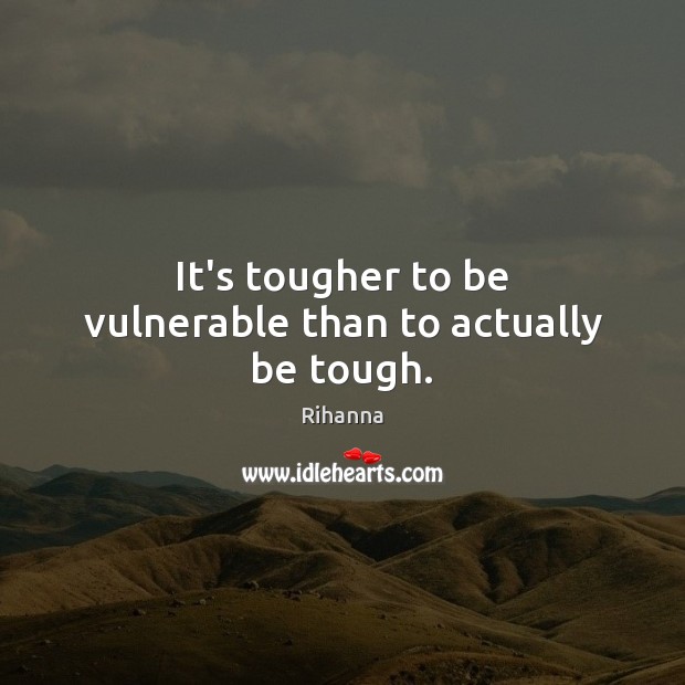It’s tougher to be vulnerable than to actually be tough. Rihanna Picture Quote