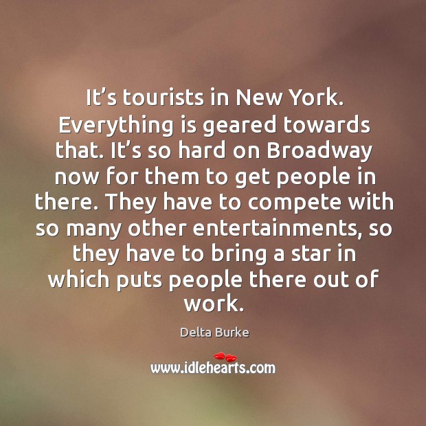 It’s tourists in new york. Everything is geared towards that. It’s so hard on broadway now for Delta Burke Picture Quote