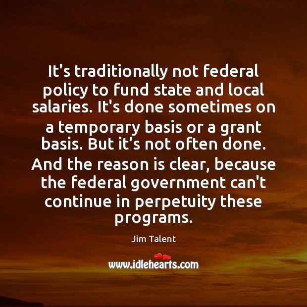 It’s traditionally not federal policy to fund state and local salaries. It’s Jim Talent Picture Quote