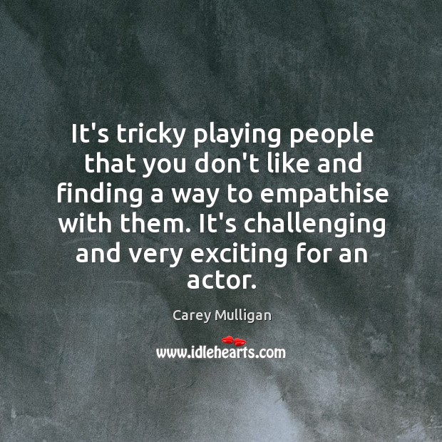 It’s tricky playing people that you don’t like and finding a way Carey Mulligan Picture Quote