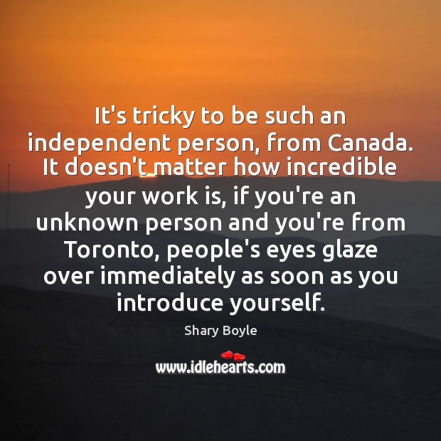 It’s tricky to be such an independent person, from Canada. It doesn’t Work Quotes Image