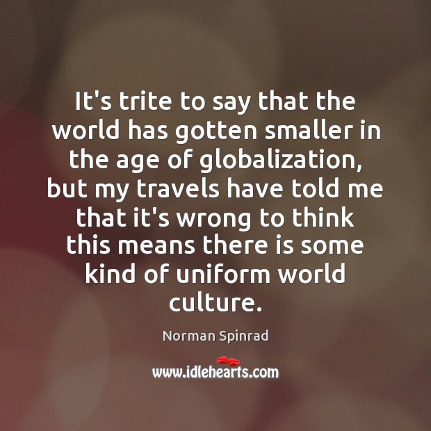It’s trite to say that the world has gotten smaller in the Norman Spinrad Picture Quote