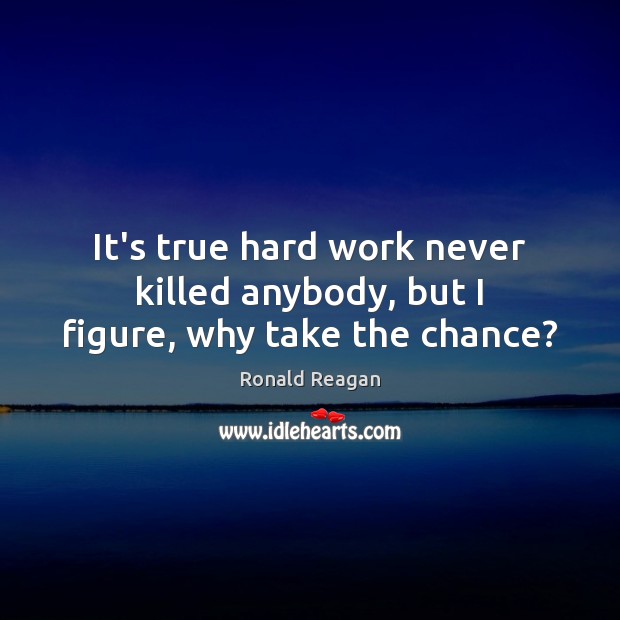 It’s true hard work never killed anybody, but I figure, why take the chance? Image