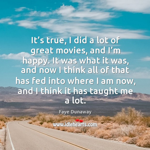 It’s true, I did a lot of great movies, and I’m happy. Faye Dunaway Picture Quote